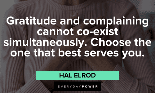 “Gratitude and complaining cannot co-exist simultaneously. Choose the one that best serves you.” – Hal Elrod Hal Elrod Quotes about gratitude