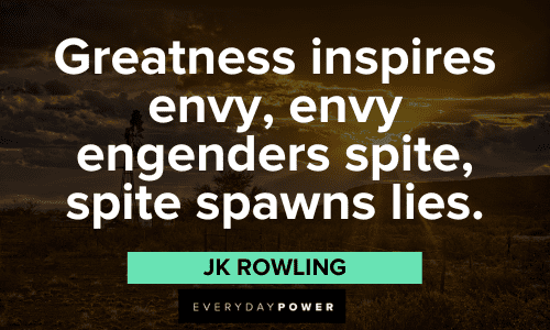 "Greatness inspires envy, envy engenders spite, spite spawns lies." - JK Rowling JK Rowling Quotes about greatness