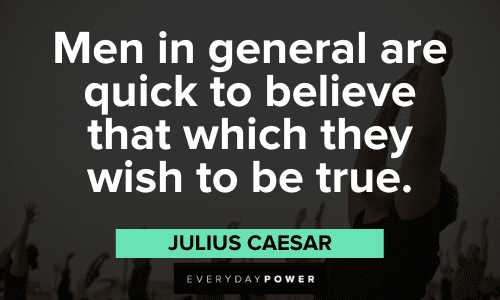 "Men, in general, are quick to believe that which they wish to be true." - Julius Caesar Julius Caesar Quotes to inspire