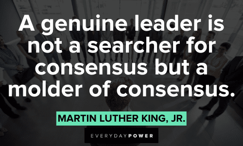 "A genuine leader is not a searcher for consensus but a molder of consensus." ― Martin Luther King, Jr. genuine Leadership Quotes