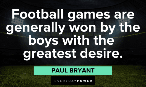 “Football games are generally won by the boys with the greatest desire.” - Paul Bryant Paul Bear Bryant Quotes about football