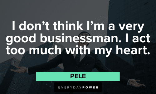 "I don't think I'm a very good businessman. I act too much with my heart." - Pele Pele Quotes About good businessman