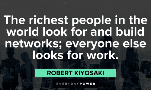 "The richest people in the world look for and build networks; everyone else looks for work." - Robert Kiyosaki Robert Kiyosaki Quotes about rich people