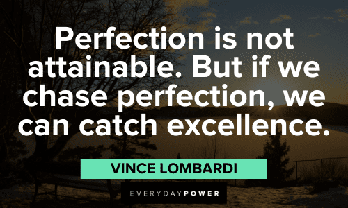 “Perfection is not attainable. But if we chase perfection, we can catch excellence.” - Vince Lombardi Vince Lombardi Quotes about perfection