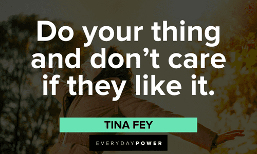 "Do your thing and don’t care if they like it." - Tina Fey Acceptance Quotes about self care