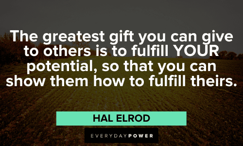 “The greatest gift you can give to others is to fulfill YOUR potential, so that you can show them how to fulfill theirs.” – Hal Elrod Hal Elrod Quotes about potential