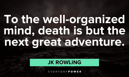 “To the well-organized mind, death is but the next great adventure.” - JK Rowling JK Rowling Quotes about death