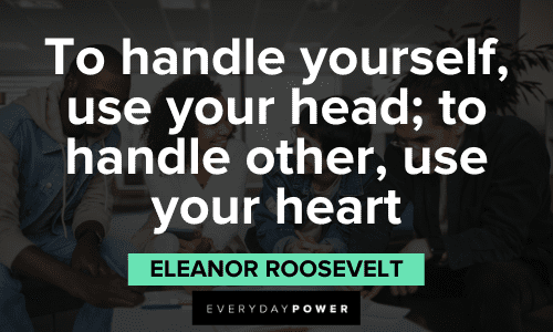 “To handle yourself, use your head; to handle others, use your heart” - Eleanor Roosevelt wise Leadership Quotes