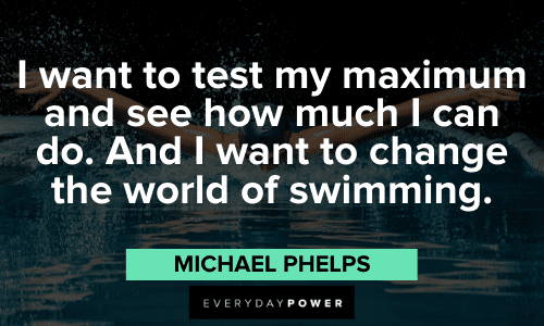 "I want to test my maximum and see how much I can do. And I want to change the world of swimming." - Michael Phelps Michael Phelps Quotes about winning