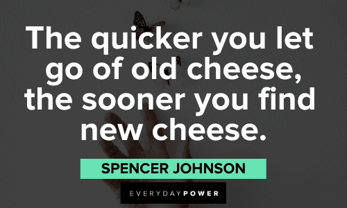 “The quicker you let go of old cheese, the sooner you find new cheese.” - Spencer Johnson inspiring Spencer Johnson Quotes