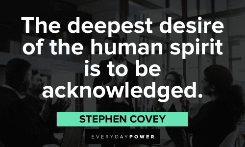 5. "The deepest desire of the human spirit is to be acknowledged." - Stephen Covey Stephen Covey Quotes about desire