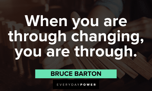 "When you are through changing, you are through." - Bruce Barton powerful Quotes About Change