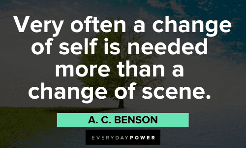 "Very often a change of self is needed more than a change of scene." - A. C. Benson Quotes About Change of self