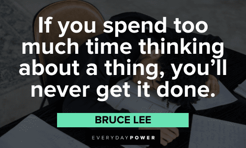 "If you spend too much time thinking about a thing, you'll never get it done." - Bruce Lee Special Productivity Quotes about overthinking