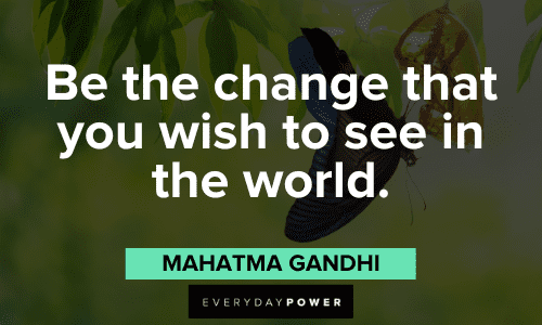 "Be the change that you wish to see in the world." - Mahatma Gandhi Quotes About Change and the world