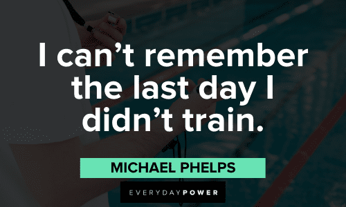"I can't remember the last day I didn't train." - Michael Phelps Michael Phelps Quotes about training