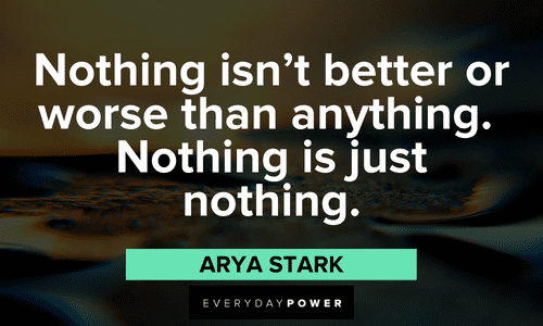 "Nothing isn’t better or worse than anything. Nothing is just nothing."— Arya Stark Game of Throne Quotes about nothing