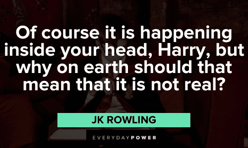 “Of course it is happening inside your head, Harry, but why on earth should that mean that it is not real?” - JK Rowling JK Rowling Quotes and sayings
