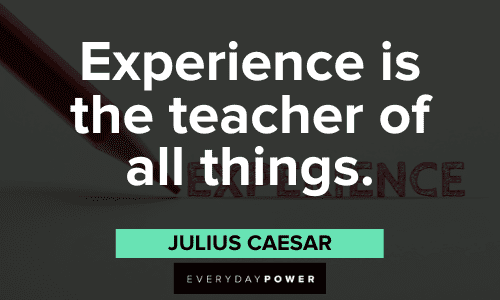 "Experience is the teacher of all things." - Julius Caesar Julius Caesar Quotes about experience