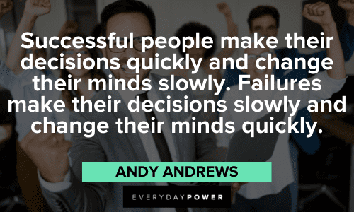 “Successful people make their decisions quickly and change their minds slowly. Failures make their decisions slowly and change their minds quickly.” – Andy Andrews Andy Andrews Quotes about successful people