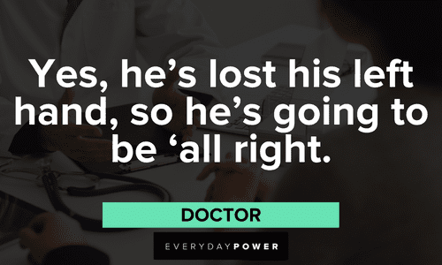 "Yes, he's lost his left hand, so he's going to be 'all right.'" – Doctor (another example of thinking about what you say before you say it) Memorable Arrested Development Quotes