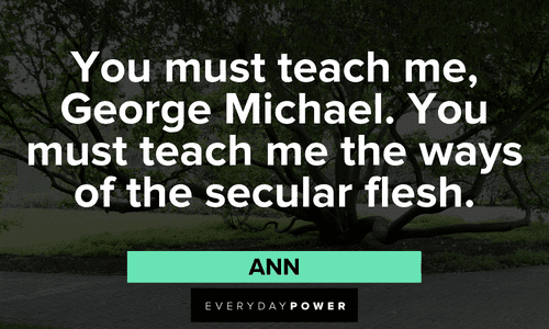 "You must teach me, George Michael. You must teach me the ways of the secular flesh." – Ann (it is likely not worth begging for Ann) Secular Arrested Development Quotes