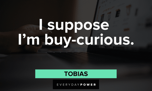 "I suppose I'm buy-curious." – Tobias (another argument for the tape recorder) Curious Arrested Development Quotes