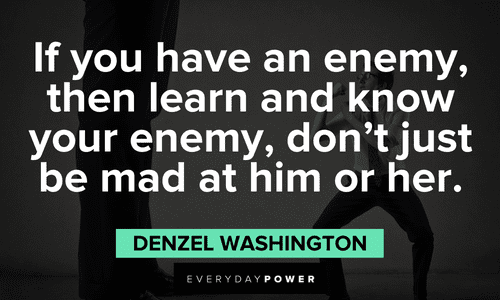"If you have an enemy, then learn and know your enemy, don't just be mad at him or her." - Denzel Washington Denzel Washington Quotes about enemies