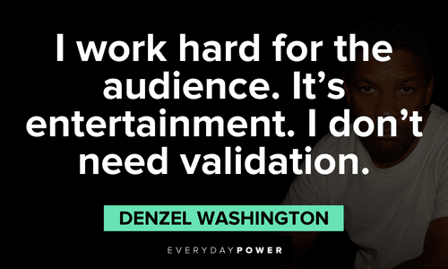 "I work hard for the audience. It's entertainment. I don't need validation." - Denzel Washington Denzel Washington Quotes about hard work