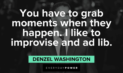 "You have to grab moments when they happen. I like to improvise and ad lib." - Denzel Washington Denzel Washington Quotes about improvisation