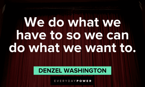 "We do what we have to so we can do what we want to." - Denzel Washington wise Denzel Washington Quotes