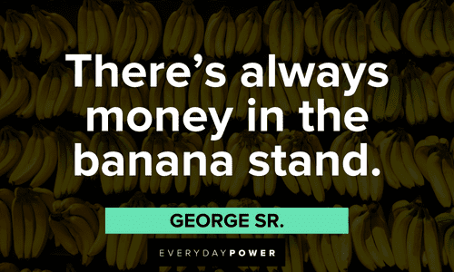 “There’s always money in the banana stand.” — George Sr. (sometimes we should take things literally) funny Arrested Development Quotes