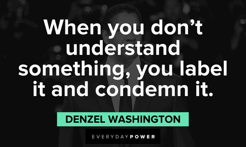 "When you don't understand something, you label it and condemn it." - Denzel Washington Denzel Washington Quotes about life