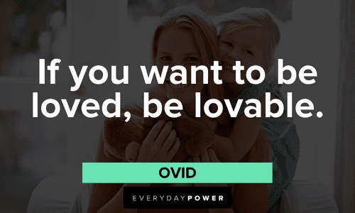 “If you want to be loved, be lovable.” – Ovid Inspiring Quotes about Love To Refresh Your Spirit