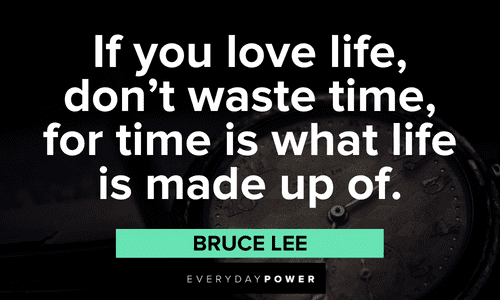 “If you love life, don’t waste time, for time is what life is made up of.” — Bruce Lee Live Life To The Fullest Quotes about time