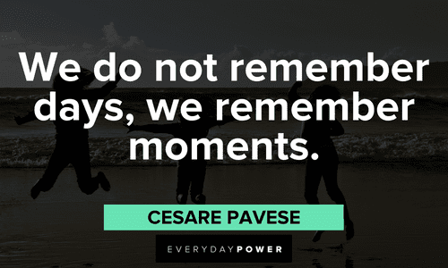 “We do not remember days, we remember moments.” — Cesare Pavese memorable Live Life To The Fullest Quotes
