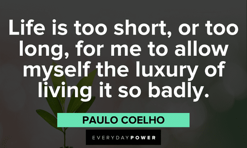 “Life is too short, or too long, for me to allow myself the luxury of living it so badly.” — Paulo Coelho powerful Live Life To The Fullest Quotes