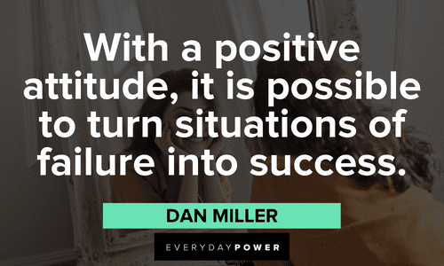 "With a positive attitude, it is possible to turn situations of failure into success." - Dan Miller Positive Attitude Quotes about success