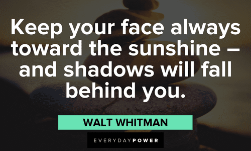“Keep your face always toward the sunshine - and shadows will fall behind you.” ― Walt Whitman Positive Attitude Quotes that will make your day