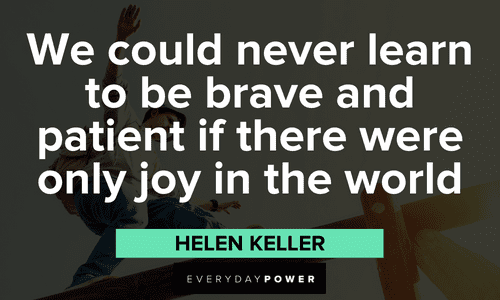 “We could never learn to be brave and patient if there were only joy in the world” ― Helen Keller Personal Growth Quotes to make you brave