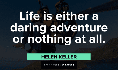 “Life is either a daring adventure or nothing at all.”― Helen Keller daring Live Life To The Fullest Quotes