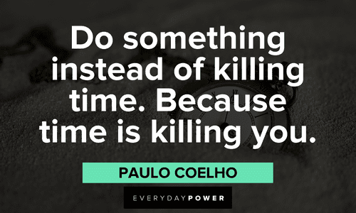 “Do something instead of killing time. Because time is killing you.”― Paulo Coelho Live Life To The Fullest Quotes and sayings