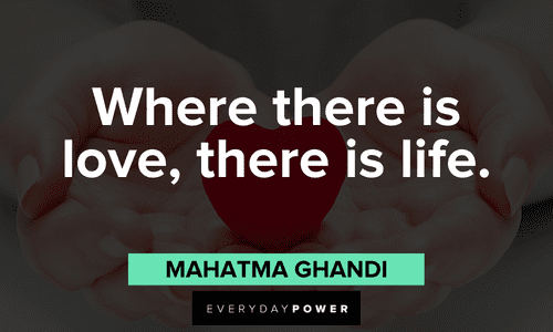 “Where there is love, there is life.” – Mahatma Ghandi Quotes about Love and life