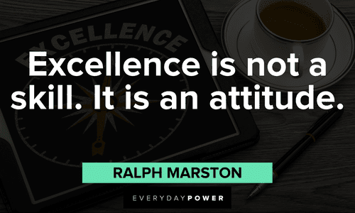 “Excellence is not a skill. It is an attitude.” - Ralph Marston Positive Attitude Quotes about excellence