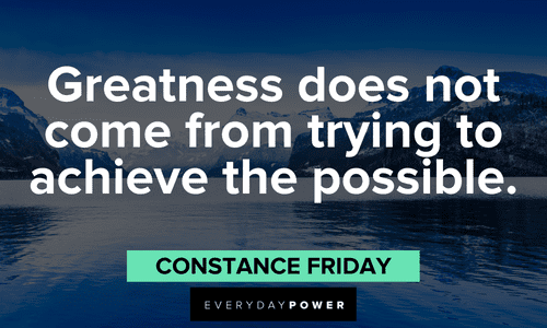 “Greatness does not come from trying to achieve the possible.” - Constance Friday Quotes About Possibility and greatness