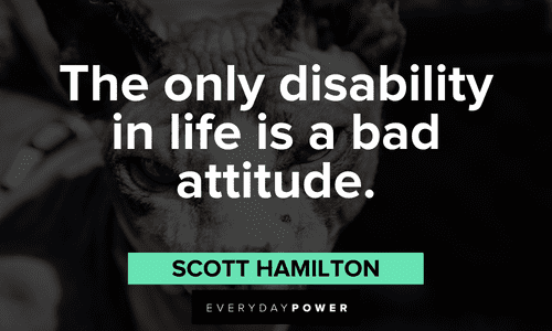 “The only disability in life is a bad attitude.” - Scott Hamilton Short Positive Attitude Quotes