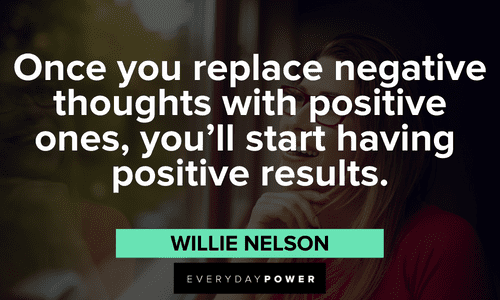 "Once you replace negative thoughts with positive ones, you'll start having positive results." - Willie Nelson Positive thoughts Motivational Quotes