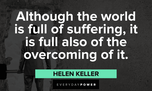 "Although the world is full of suffering, it is full also of the overcoming of it." - Helen Keller Positive Motivational Quotes about the world