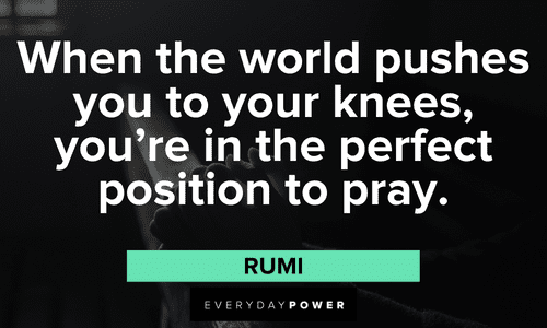 “When the world pushes you to your knees, you’re in the perfect position to pray.” – Rumi Positive Motivational Quotes and sayings