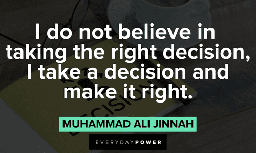 “I do not believe in taking the right decision, I take a decision and make it right.” ― Muhammad Ali Jinnah Positive Motivational Quotes about decisions